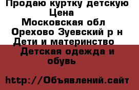 Продаю куртку детскую,.  › Цена ­ 500 - Московская обл., Орехово-Зуевский р-н Дети и материнство » Детская одежда и обувь   